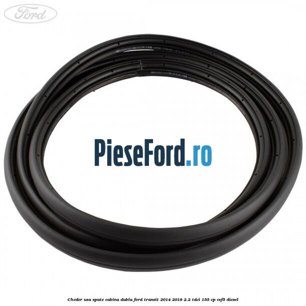Cheder usa spate cabina dubla Ford Transit 2014-2018 2.2 TDCi 155 cp Cheder usa spate cabina dubla Ford Transit 2014-2018 2.2 TDCi 155 cp CVF5 diesel