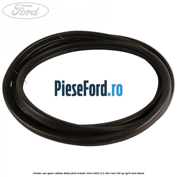 Cheder usa spate cabina dubla Ford Transit 2014-2018 2.2 TDCi RWD 125 cp CYR5, USR6 diesel