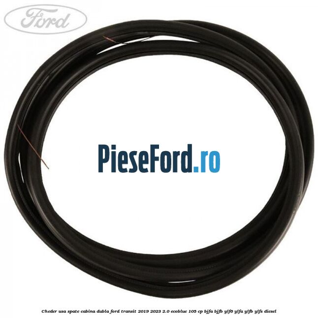 Cheder usa spate cabina dubla Ford Transit 2019-2023 2.0 EcoBlue 105 cp Cheder usa spate cabina dubla Ford Transit 2019-2023 2.0 EcoBlue 105 cp BJFA, BJFB, YLF6, YLFA, YLFB, YLFS diesel