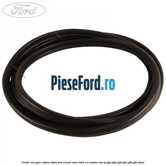 Cheder usa spate cabina dubla Ford Transit 2019-2023 2.0 EcoBlue 105 cp Cheder usa spate cabina dubla Ford Transit 2019-2023 2.0 EcoBlue 105 cp BJFA, BJFB, YLF6, YLFA, YLFB, YLFS diesel
