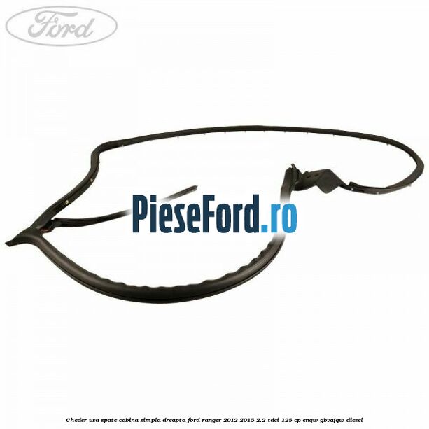 Cheder usa spate cabina simpla dreapta Ford Ranger 2012-2015 2.2 TDCi 125 cp ENQW, GBVAJQW diesel