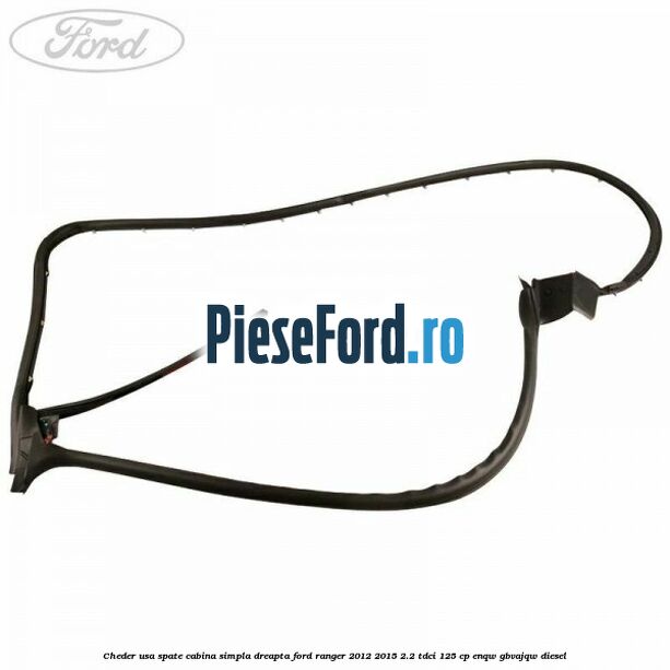 Cheder usa spate cabina simpla dreapta Ford Ranger 2012-2015 2.2 TDCi 125 cp ENQW, GBVAJQW diesel