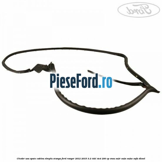 Cheder usa spate cabina simpla stanga Ford Ranger 2012-2015 3.2 TDCi 4x4 200 cp ENSA, SA2R, SA2S, SA2W, SAFA diesel