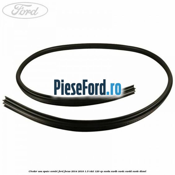 Cheder usa spate combi Ford Focus 2014-2018 1.5 TDCi 120 cp XWDA, XWDB, XWDC, XWDD, XWDE diesel