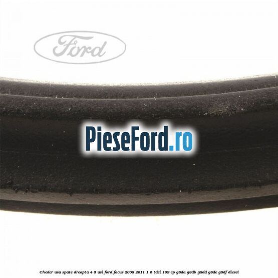 Cheder usa spate dreapta 4/5 usi Ford Focus 2008-2011 1.6 TDCi 109 cp Cheder usa spate dreapta 4/5 usi Ford Focus 2008-2011 1.6 TDCi 109 cp G8DA, G8DB, G8DD, G8DE, G8DF diesel