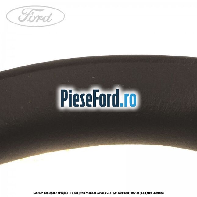 Cheder usa spate dreapta 4/5 usi Ford Mondeo 2008-2014 1.6 EcoBoost 160 cp Cheder usa spate dreapta 4/5 usi Ford Mondeo 2008-2014 1.6 EcoBoost 160 cp JTBA, JTBB benzina