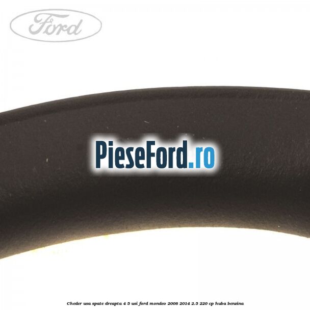 Cheder usa spate dreapta 4/5 usi Ford Mondeo 2008-2014 2.5 220 cp Cheder usa spate dreapta 4/5 usi Ford Mondeo 2008-2014 2.5 220 cp HUBA benzina