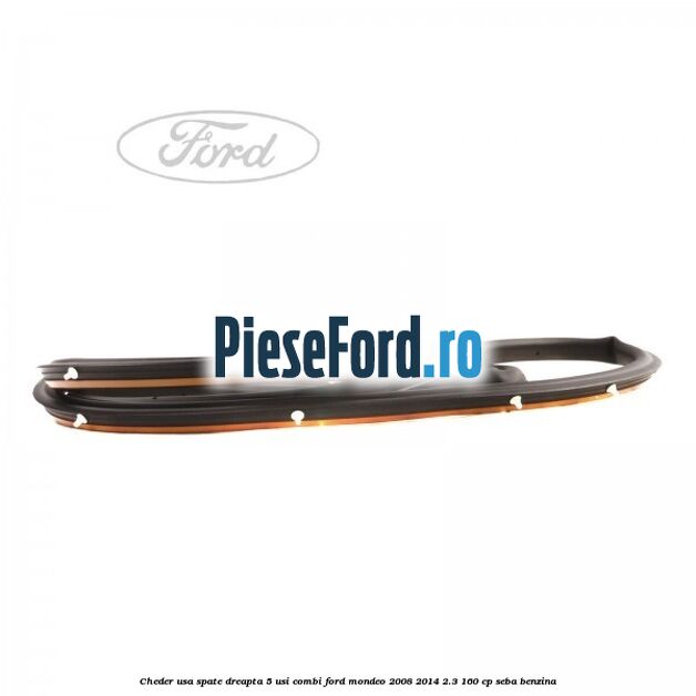 Cheder usa spate dreapta 5 usi combi Ford Mondeo 2008-2014 2.3 160 cp Cheder usa spate dreapta 5 usi combi Ford Mondeo 2008-2014 2.3 160 cp SEBA benzina