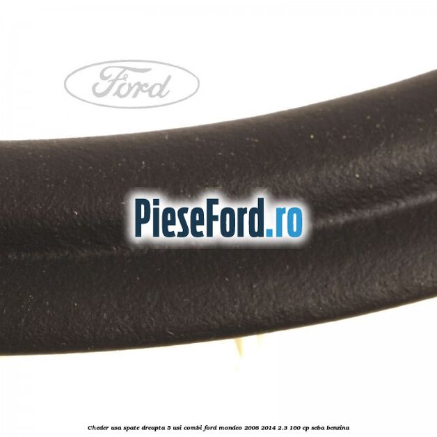 Cheder usa spate dreapta 5 usi combi Ford Mondeo 2008-2014 2.3 160 cp Cheder usa spate dreapta 5 usi combi Ford Mondeo 2008-2014 2.3 160 cp SEBA benzina