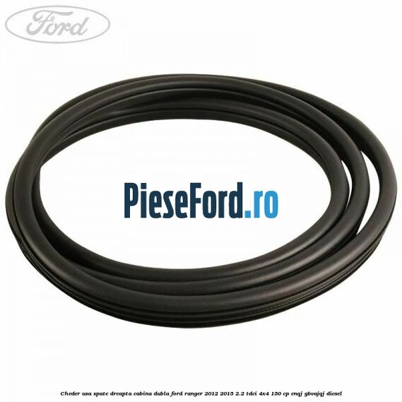 Cheder usa spate dreapta cabina dubla Ford Ranger 2012-2015 2.2 TDCi 4x4 150 cp ENQJ, GBVAJQJ diesel