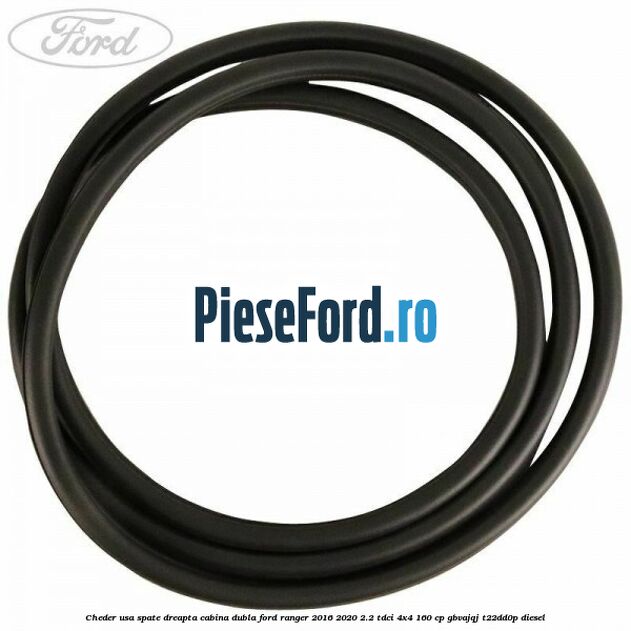 Cheder usa spate dreapta cabina dubla Ford Ranger 2016-2020 2.2 TDCi 4x4 160 cp GBVAJQJ, T22DD0P diesel