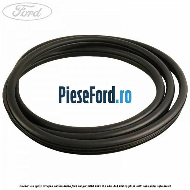 Cheder usa spate dreapta cabina dubla Ford Ranger 2016-2020 3.2 TDCi 4x4 200 cp Cheder usa spate dreapta cabina dubla Ford Ranger 2016-2020 3.2 TDCi 4x4 200 cp P5-AT, SA2R, SA2S, SA2W, SAFA diesel