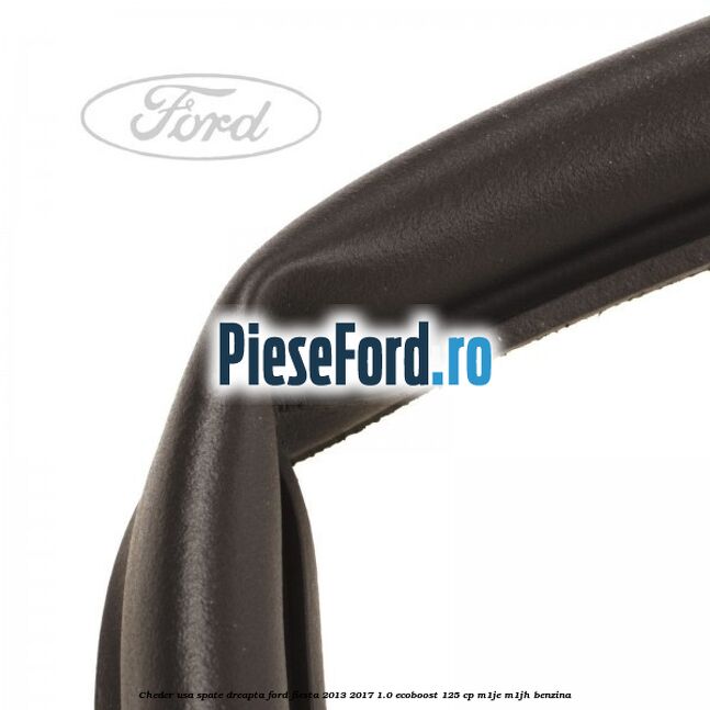 Cheder usa spate dreapta Ford Fiesta 2013-2017 1.0 EcoBoost 125 cp Cheder usa spate dreapta Ford Fiesta 2013-2017 1.0 EcoBoost 125 cp M1JE, M1JH benzina