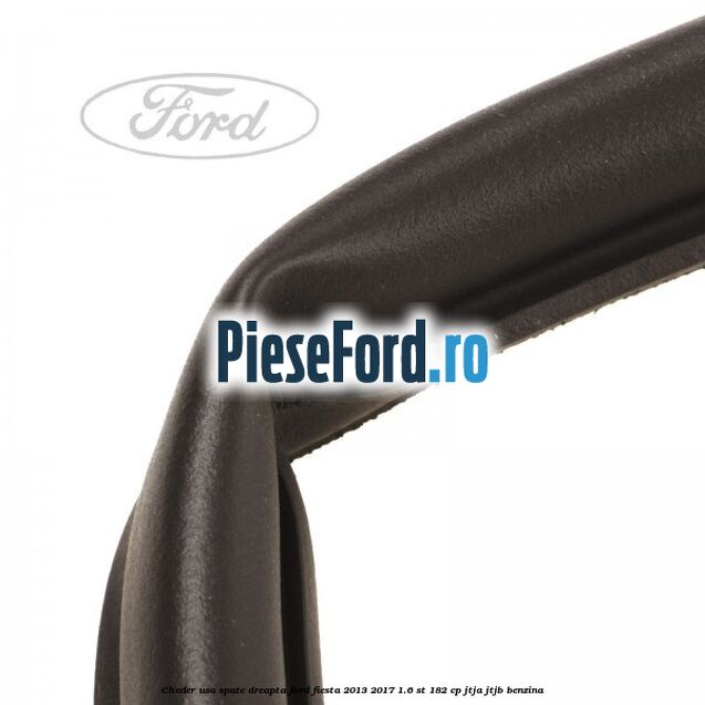 Cheder usa spate dreapta Ford Fiesta 2013-2017 1.6 ST 182 cp JTJA, JTJB benzina
