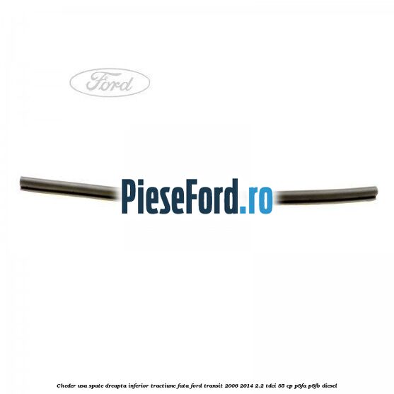 Cheder usa spate dreapta inferior tractiune fata Ford Transit 2006-2014 2.2 TDCi 85 cp P8FA, P8FB diesel