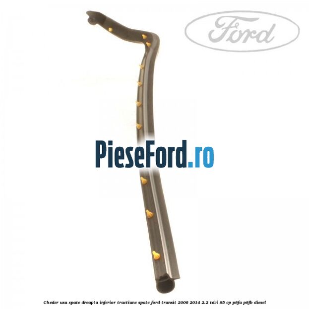 Cheder usa spate dreapta inferior tractiune spate Ford Transit 2006-2014 2.2 TDCi 85 cp P8FA, P8FB diesel