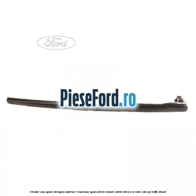 Cheder usa spate dreapta inferior tractiune spate Ford Transit 2006-2014 2.4 TDCi 140 cp H9FB diesel