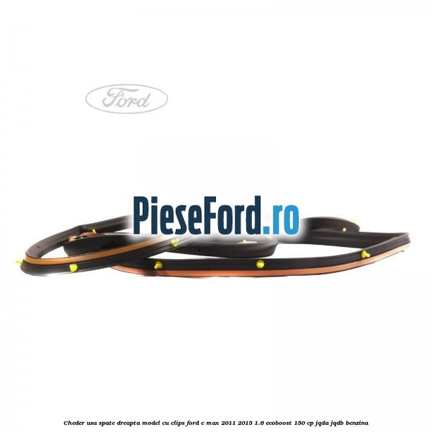 Cheder usa spate dreapta model cu clips Ford C-Max 2011-2015 1.6 EcoBoost 150 cp JQDA, JQDB benzina