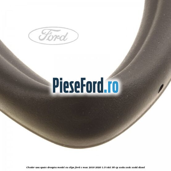 Cheder usa spate dreapta model cu clips Ford C-Max 2016-2020 1.5 TDCi 95 cp XXDA, XXDC, XXDD diesel