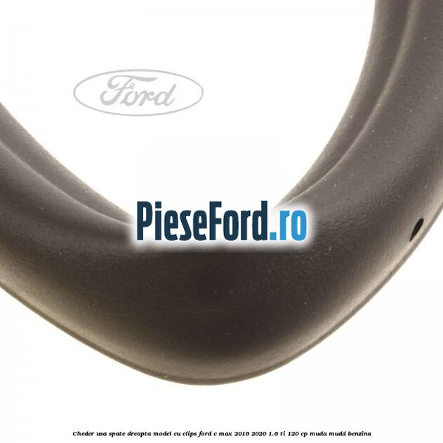Cheder usa spate dreapta model cu clips Ford C-Max 2016-2020 1.6 Ti 120 cp Cheder usa spate dreapta model cu clips Ford C-Max 2016-2020 1.6 Ti 120 cp MUDA, MUDD benzina