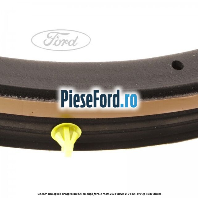 Cheder usa spate dreapta model cu clips Ford C-Max 2016-2020 2.0 TDCi 170 cp T8DE diesel