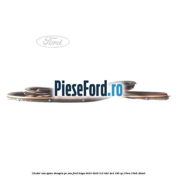 Cheder usa spate dreapta, pe usa Ford Kuga 2013-2016 2.0 TDCi 4x4 150 cp T7MA, T7MB diesel