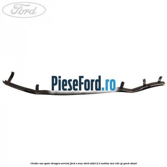 Cheder usa spate dreapta vertical Ford S-Max 2015-2023 2.0 EcoBlue 4x4 150 cp Cheder usa spate dreapta vertical Ford S-Max 2015-2023 2.0 EcoBlue 4x4 150 cp YMCB diesel
