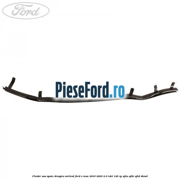 Cheder usa spate dreapta vertical Ford S-Max 2015-2023 2.0 TDCi 120 cp Cheder usa spate dreapta vertical Ford S-Max 2015-2023 2.0 TDCi 120 cp UFCA, UFCB, UFCD diesel