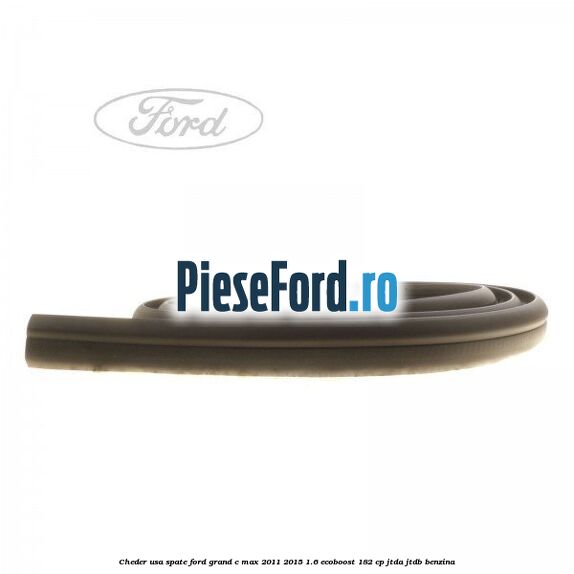 Cheder usa spate Ford Grand C-Max 2011-2015 1.6 EcoBoost 182 cp Cheder usa spate Ford Grand C-Max 2011-2015 1.6 EcoBoost 182 cp JTDA, JTDB benzina