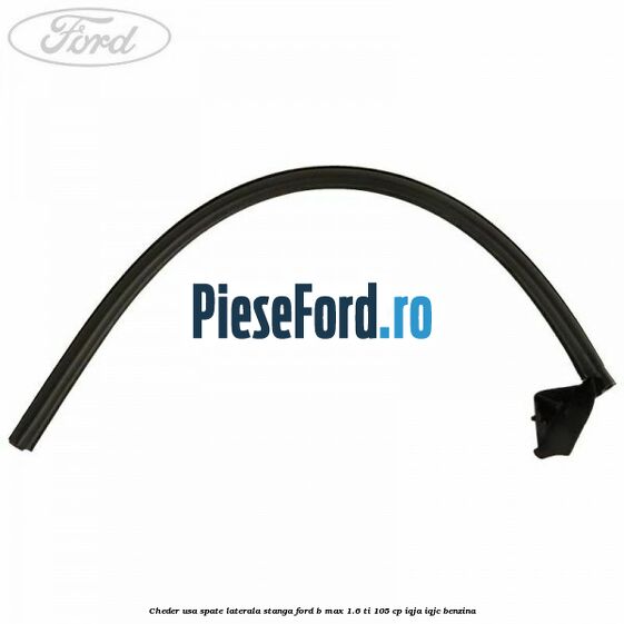 Cheder usa spate laterala stanga Ford B-Max 1.6 Ti 105 cp Cheder usa spate laterala stanga Ford B-Max 1.6 Ti 105 cp IQJA, IQJC benzina