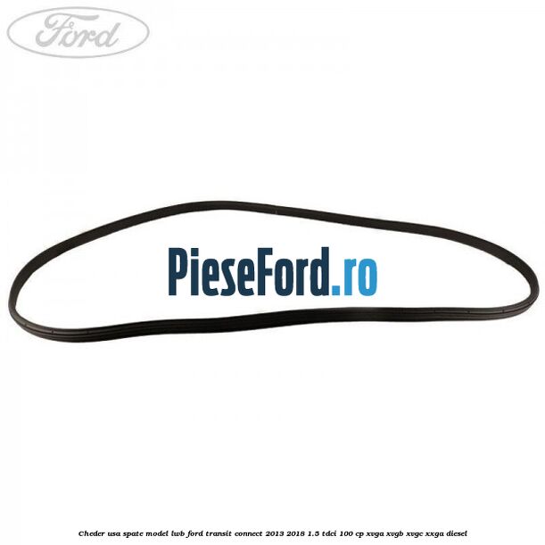 Cheder usa spate model LWB Ford Transit Connect 2013-2018 1.5 TDCi 100 cp XVGA, XVGB, XVGC, XXGA diesel