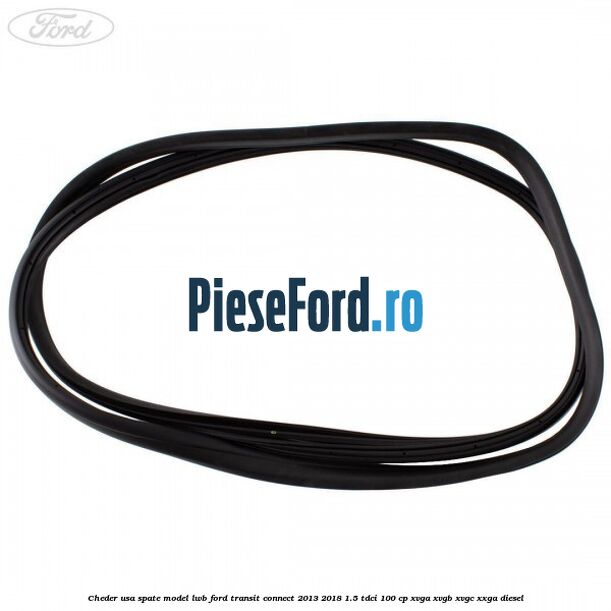Cheder usa spate model LWB Ford Transit Connect 2013-2018 1.5 TDCi 100 cp XVGA, XVGB, XVGC, XXGA diesel