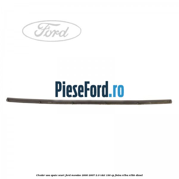 Cheder usa spate scurt Ford Mondeo 2000-2007 2.0 TDCi 130 cp Cheder usa spate scurt Ford Mondeo 2000-2007 2.0 TDCi 130 cp FMBA, N7BA, N7BB diesel