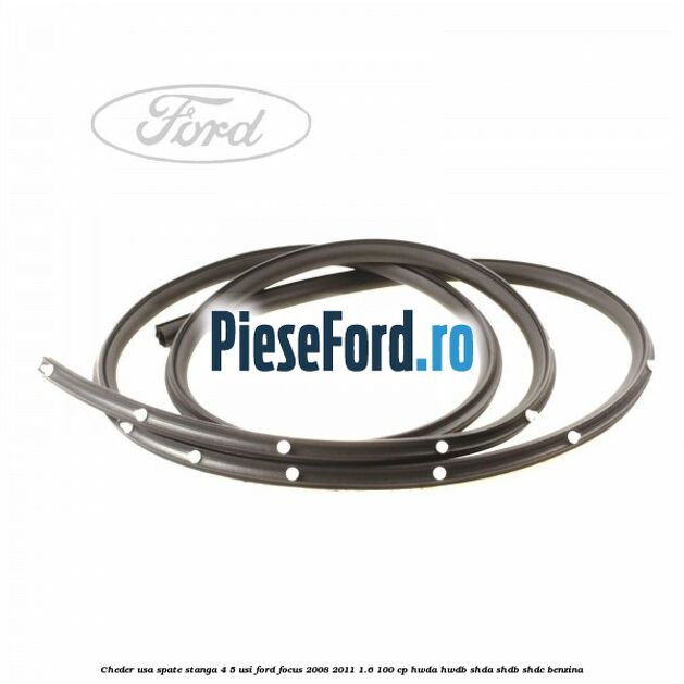 Cheder usa spate stanga 4/5 usi Ford Focus 2008-2011 1.6 100 cp HWDA, HWDB, SHDA, SHDB, SHDC benzina