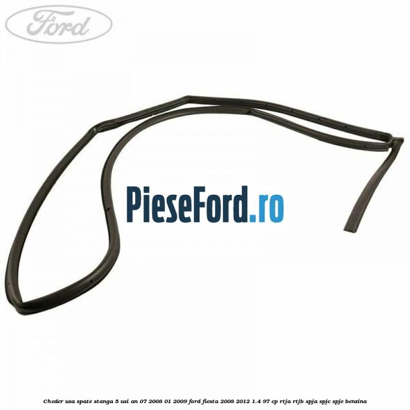 Cheder usa spate stanga 5 usi an 07/2008-01/2009 Ford Fiesta 2008-2012 1.4 97 cp RTJA, RTJB, SPJA, SPJC, SPJE benzina