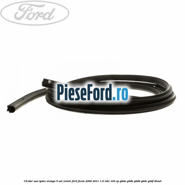 Cheder usa spate stanga 5 usi combi Ford Focus 2008-2011 1.6 TDCi 109 cp Cheder usa spate stanga 5 usi combi Ford Focus 2008-2011 1.6 TDCi 109 cp G8DA, G8DB, G8DD, G8DE, G8DF diesel