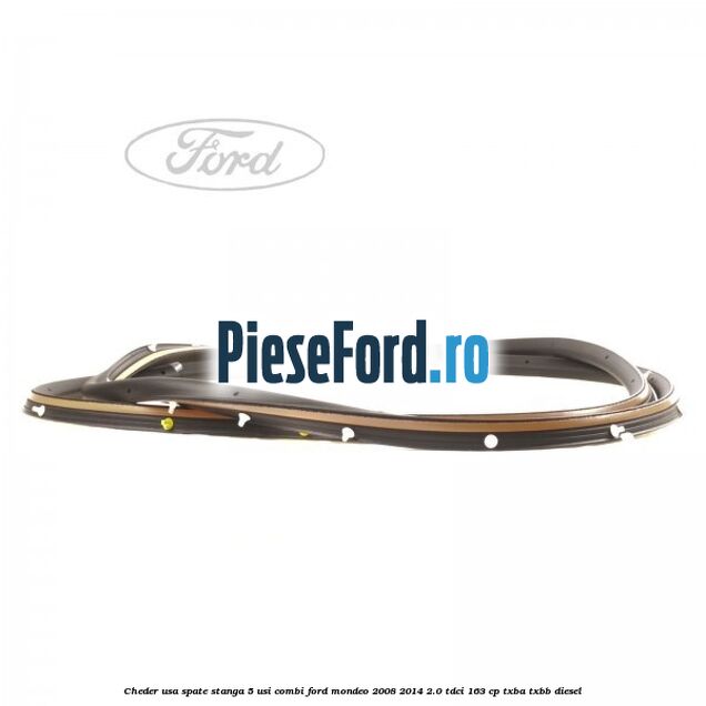 Cheder usa spate stanga 5 usi combi Ford Mondeo 2008-2014 2.0 TDCi 163 cp Cheder usa spate stanga 5 usi combi Ford Mondeo 2008-2014 2.0 TDCi 163 cp TXBA, TXBB diesel