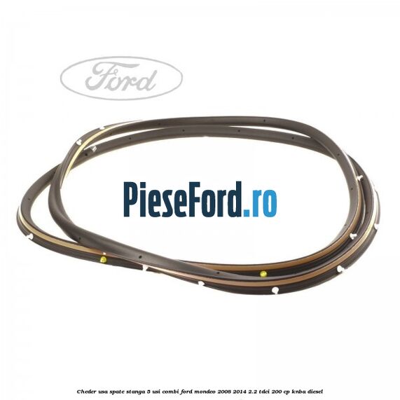Cheder usa spate stanga 5 usi combi Ford Mondeo 2008-2014 2.2 TDCi 200 cp Cheder usa spate stanga 5 usi combi Ford Mondeo 2008-2014 2.2 TDCi 200 cp KNBA diesel