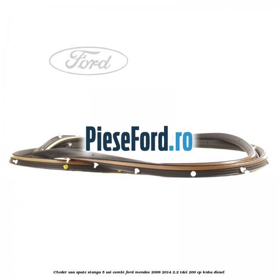 Cheder usa spate stanga 5 usi combi Ford Mondeo 2008-2014 2.2 TDCi 200 cp Cheder usa spate stanga 5 usi combi Ford Mondeo 2008-2014 2.2 TDCi 200 cp KNBA diesel
