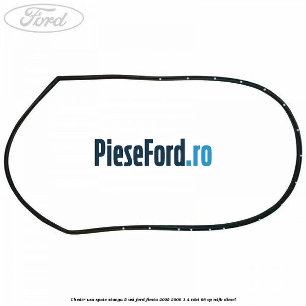 Cheder usa spate stanga 5 usi Ford Fiesta 2005-2008 1.4 TDCi 68 cp N4JB diesel