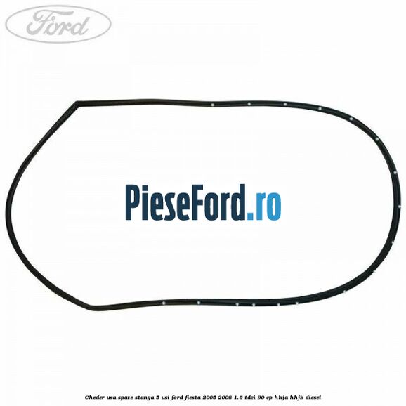 Cheder usa spate stanga 5 usi Ford Fiesta 2005-2008 1.6 TDCi 90 cp HHJA, HHJB diesel