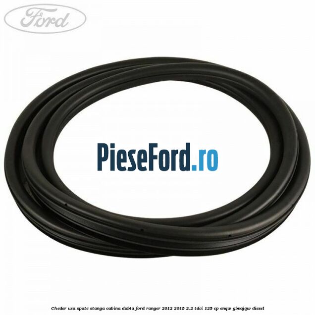 Cheder usa spate stanga cabina dubla Ford Ranger 2012-2015 2.2 TDCi 125 cp ENQW, GBVAJQW diesel