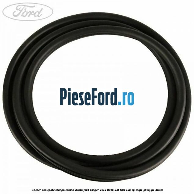 Cheder usa spate stanga cabina dubla Ford Ranger 2012-2015 2.2 TDCi 125 cp ENQW, GBVAJQW diesel