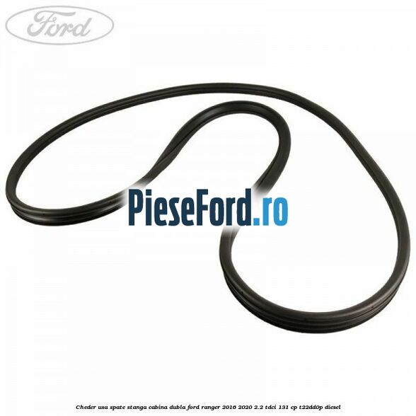 Cheder usa spate stanga cabina dubla Ford Ranger 2016-2020 2.2 TDCi 131 cp Cheder usa spate stanga cabina dubla Ford Ranger 2016-2020 2.2 TDCi 131 cp T22DD0P diesel