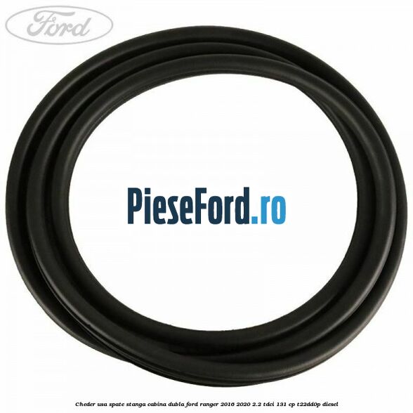 Cheder usa spate stanga cabina dubla Ford Ranger 2016-2020 2.2 TDCi 131 cp Cheder usa spate stanga cabina dubla Ford Ranger 2016-2020 2.2 TDCi 131 cp T22DD0P diesel