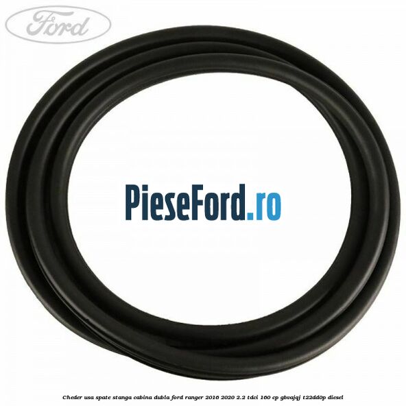 Cheder usa spate stanga cabina dubla Ford Ranger 2016-2020 2.2 TDCi 160 cp Cheder usa spate stanga cabina dubla Ford Ranger 2016-2020 2.2 TDCi 160 cp GBVAJQJ, T22DD0P diesel