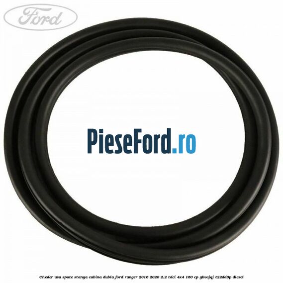 Cheder usa spate stanga cabina dubla Ford Ranger 2016-2020 2.2 TDCi 4x4 160 cp GBVAJQJ, T22DD0P diesel