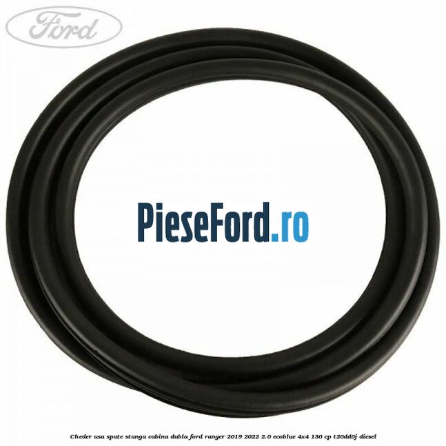 Cheder usa spate stanga cabina dubla Ford Ranger 2019-2022 2.0 EcoBlue 4x4 130 cp T20DD0J diesel