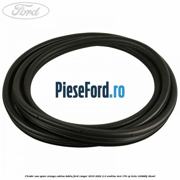 Cheder usa spate stanga cabina dubla Ford Ranger 2019-2022 2.0 EcoBlue 4x4 170 cp BC2X, T20DD0J diesel