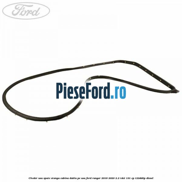 Cheder usa spate stanga cabina dubla pe usa Ford Ranger 2016-2020 2.2 TDCi 131 cp Cheder usa spate stanga cabina dubla pe usa Ford Ranger 2016-2020 2.2 TDCi 131 cp T22DD0P diesel
